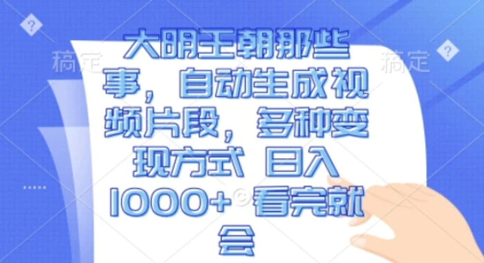 大明王朝那些事，自动生成视频片段，多种变现方式 日入1k 看完就会【揭秘】-副业库
