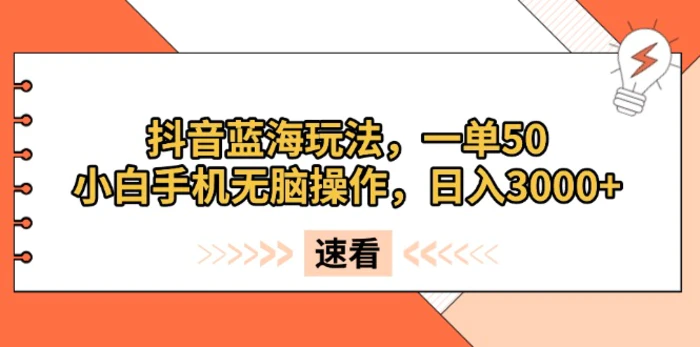 （13565期）抖音蓝海玩法，一单50，小白手机无脑操作，日入3000+-副业库