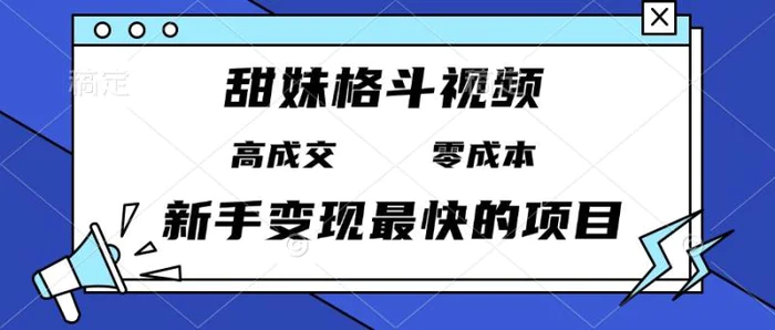 （13561期）甜妹格斗视频，高成交零成本，，谁发谁火，新手变现最快的项目，日入3000+-副业库