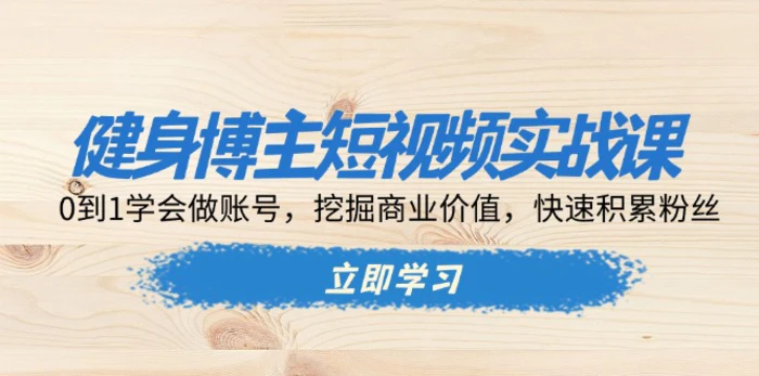 （13557期）健身博主短视频实战课：0到1学会做账号，挖掘商业价值，快速积累粉丝-副业库