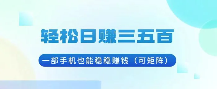 （13556期）轻松日赚三五百，一部手机也能稳稳赚钱（可矩阵）-副业库
