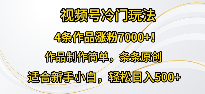 4条作品涨粉7000+，视频号冷门玩法，作品制作简单，条条原创-副业库