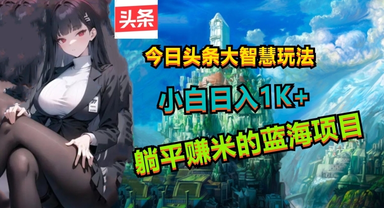 今日头条大智慧玩法，非常的简单易上手且稳定-副业库