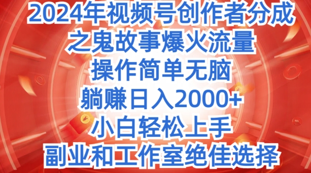 无脑操作，2024年视频号创作者分成之鬼故事爆火流量，小白轻松上手-副业库