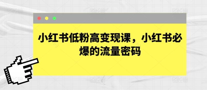 小红书低粉高变现课，小红书必爆的流量密码-副业库