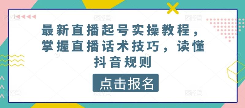 最新直播起号实操教程，掌握直播话术技巧，读懂抖音规则-副业库