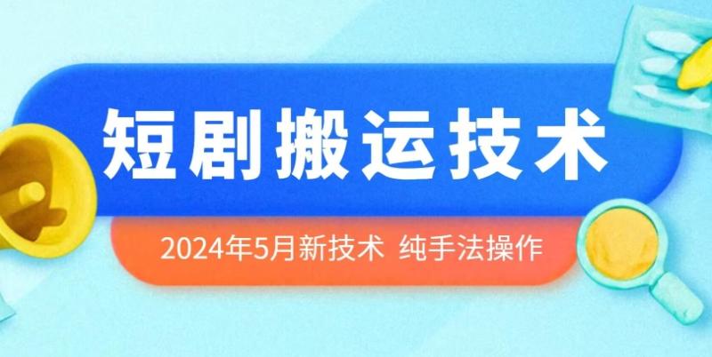 2024年5月最新的短剧搬运技术，纯手法技术操作【揭秘】-副业库