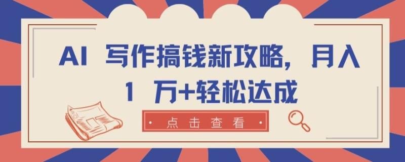 AI 写作搞钱新攻略，月入 1 万+轻松达成【揭秘】-副业库
