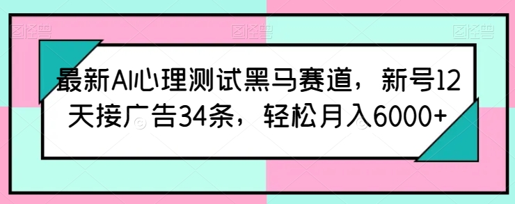 最新AI心理测试黑马赛道，新号12天接广告34条，轻松月入6000+【揭秘】-副业库
