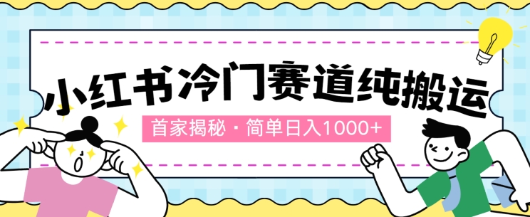 首家揭秘：小红书冷门赛道，简单无脑搬运，100%原创-副业库
