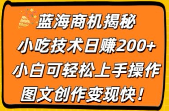 蓝海商机揭秘，小吃技术日赚200+，小白可轻松上手操作，图文创作变现快-副业库