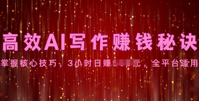高效AI写作赚钱秘诀：掌握核心技巧，全平台适用-副业库