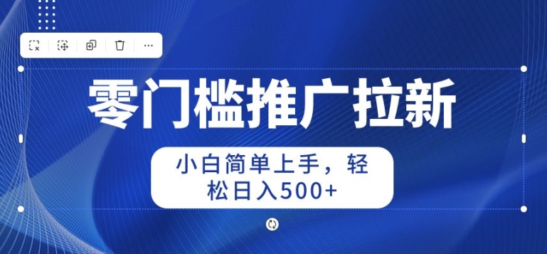 2024零门槛推广拉新，小白简单上手，轻松日入50+-副业库