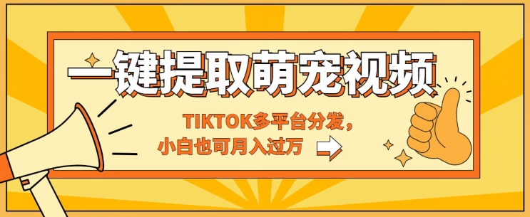 一键智能提取tiktok萌宠视频，多平台分发，小白也可月入过W-副业库