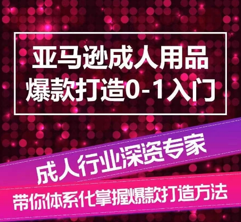 亚马逊成人用品爆款打造0-1入门，系统化讲解亚马逊成人用品爆款打造的流程-副业库