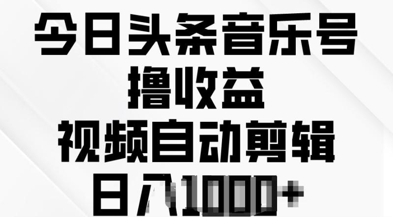 今日头条音乐号撸收益，视频自动剪辑，在最短时间变现-副业库