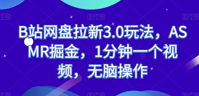 B站网盘拉新3.0玩法，ASMR掘金，1分钟一个视频，无脑操作【揭秘】-副业库