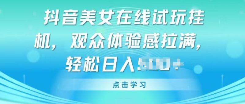抖音美女在线试玩挂JI，观众体验感拉满，实现轻松变现【揭秘】-副业库