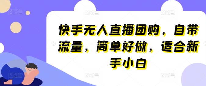 快手无人直播团购，自带流量，简单好做，适合新手小白【揭秘】-副业库