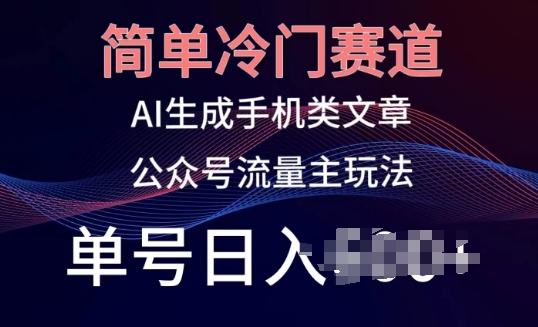 简单冷门赛道，AI生成手机类文章，公众号流量主玩法，单号日入100+【揭秘】-副业库