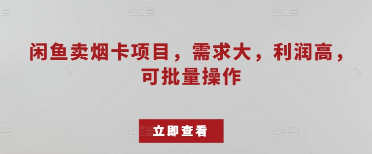 闲鱼卖烟卡项目，需求大，利润高，可批量操作-副业库