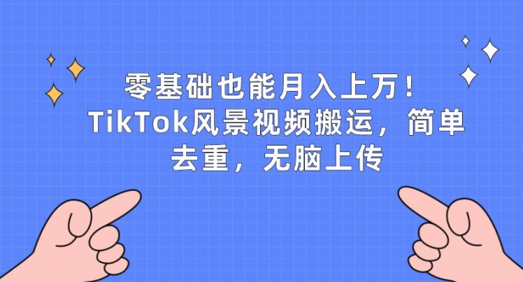 零基础也能月入上w，TikTok风景视频搬运，简单去重，无脑上传【揭秘】-副业库