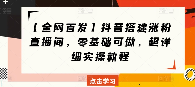 【全网首发】抖音搭建涨粉直播间，零基础可做，超详细实操教程-副业库