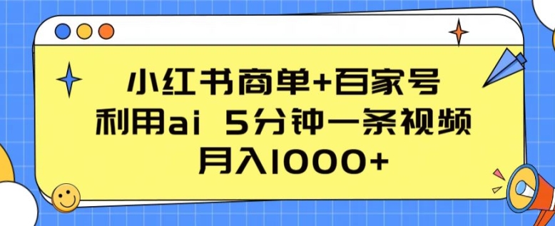 小红书商单+百家号，利用ai 5分钟一条视频，月入1000+【揭秘】-副业库
