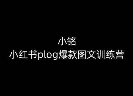 小铭-小红书plog爆款图文训练营，教你从0-1做小红书-副业库