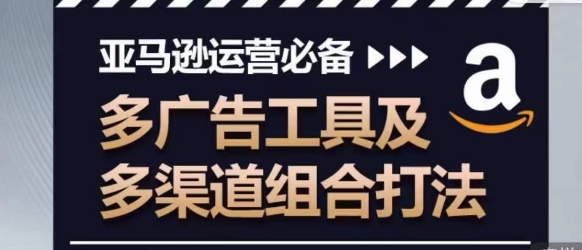 亚马逊运营必备，多广告工具及多渠道组合打法-副业库