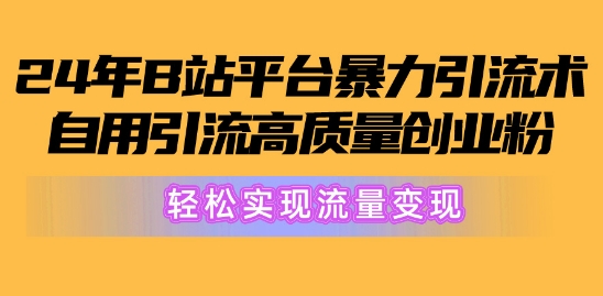 2024年B站平台暴力引流术，自用引流高质量创业粉，轻松实现流量变现!-副业库