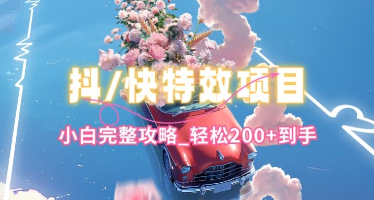 抖音快手双平台特效教程，玩法简单，小白完整攻略，轻松100+到手【揭秘】-副业库