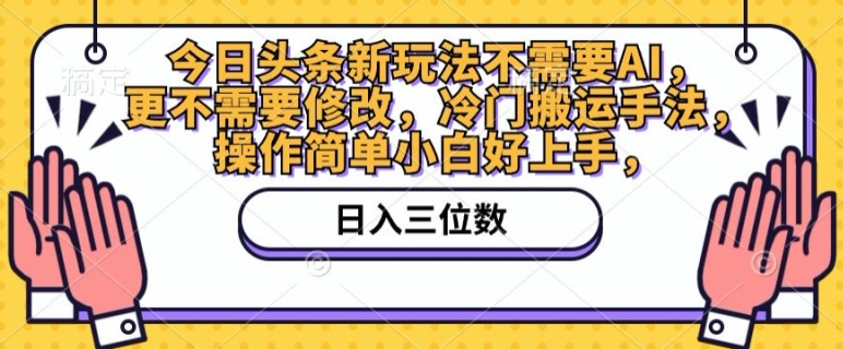 今日头条新玩法不需要AI，更不需要修改，冷门搬运手法，操作简单小白好上手-副业库