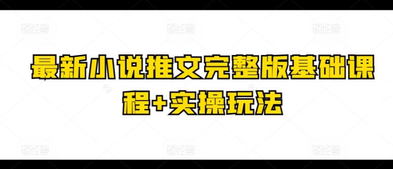 最新小说推文完整版基础课程+实操玩法-副业库
