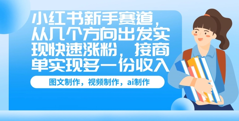 小红书新手赛道，从几个方向出发实现快速涨粉，接商单实现多一份收入-副业库