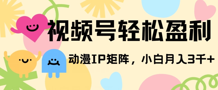 视频号轻松盈利，动漫IP矩阵，小白也能月入3000+!-副业库