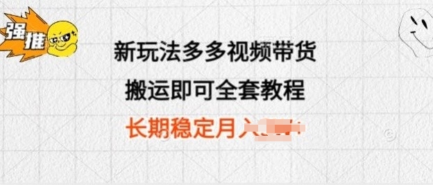 新玩法多多视频带货，搬运即可 小白也可轻松上手 长期项目 可多号操作-副业库