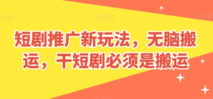 短剧推广新玩法，无脑搬运，干短剧必须是搬运【揭秘】-副业库