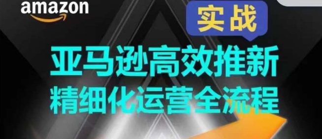 亚马逊高效推新精细化运营全流程，全方位、快速拉升产品排名和销量!-副业库
