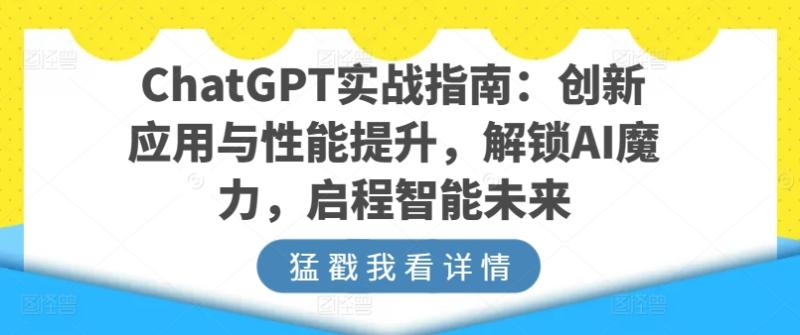 ChatGPT实战指南：创新应用与性能提升，解锁AI魔力，启程智能未来-副业库