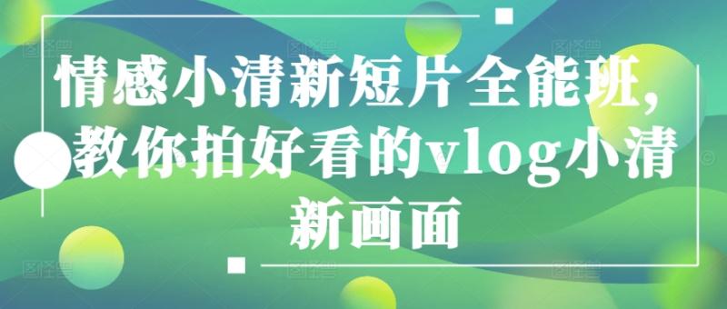 情感小清新短片全能班，教你拍好看的vlog小清新画面-副业库