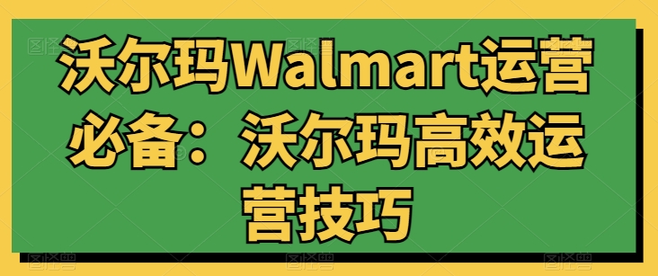 沃尔玛Walmart运营必备：沃尔玛高效运营技巧-副业库
