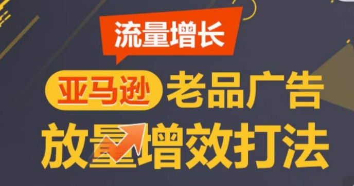 亚马逊流量增长-老品广告放量增效打法，循序渐进，打造更多TOP listing​-副业库