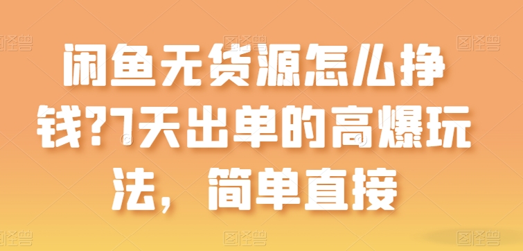 闲鱼无货源怎么挣钱？7天出单的高爆玩法，简单直接【揭秘】-副业库