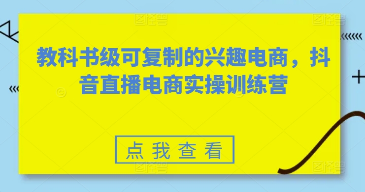 教科书级可复制的兴趣电商，抖音直播电商实操训练营-副业库