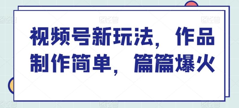 视频号新玩法，作品制作简单，篇篇爆火-副业库