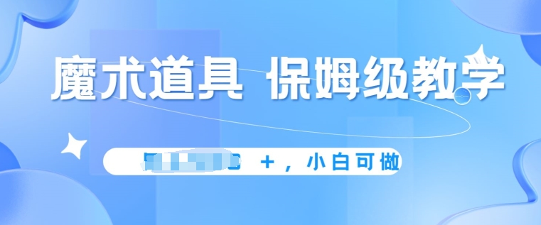 冷门赛道，魔术道具，保姆级教学，小白可做，无脑搬砖的好项目-副业库
