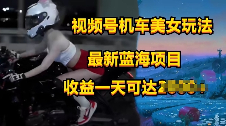 视频号机车美女短视频，视频创作掘金，最新蓝海类目-副业库