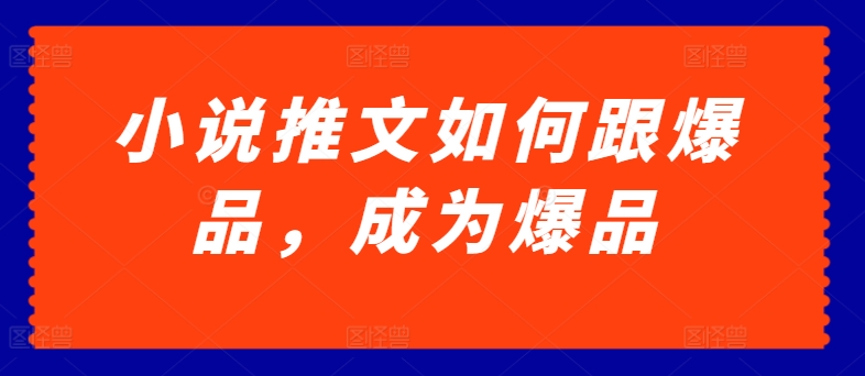 小说推文如何跟爆品，成为爆品【揭秘】-副业库