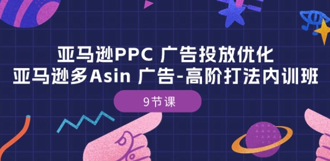 亚马逊PPC 广告投放优化：亚马逊多Asin 广告-高阶打法内训班-9节课-副业库